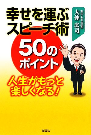 幸せを運ぶスピーチ術50のポイント 人生がもっと楽しくなる！