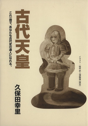 古代天皇 これ一冊で、あなたも古代史の達人になれる