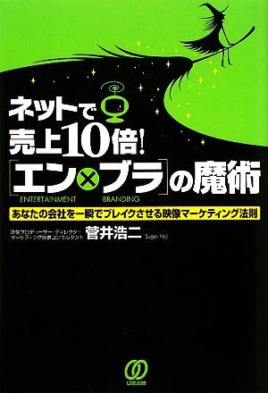 ネットで売上10倍！「エン×ブラ」の魔術 あなたの会社を一瞬でブレイクさせる映像マーケティング法則