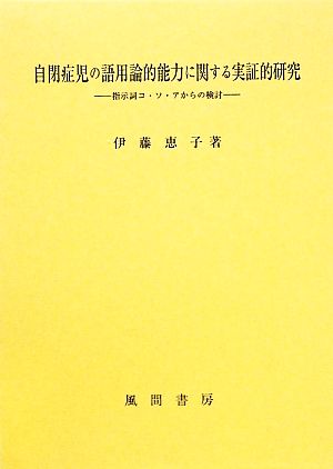 自閉症児の語用論的能力に関する実証的研究 指示詞コ・ソ・アからの検討