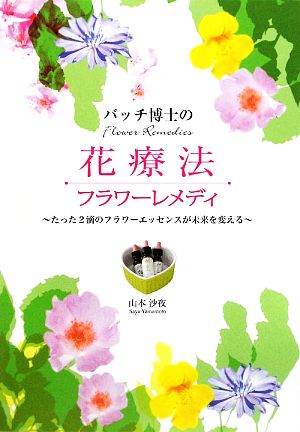 バッチ博士の花療法フラワーレメディ たった2滴のフラワーエッセンスが未来を変える