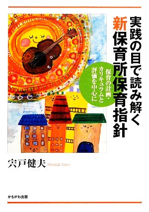 実践の目で読み解く新保育所保育指針 保育の計画・カリキュラムと評価を中心に