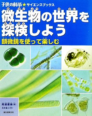 微生物の世界を探検しよう 顕微鏡を使って楽しむ 子供の科学★サイエンスブックス