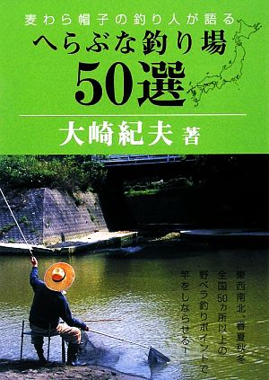 へらぶな釣り場50選 麦わら帽子の釣り人が語る