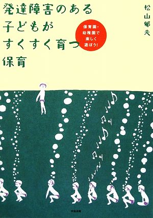 発達障害のある子どもがすくすく育つ保育 保育園・幼稚園で楽しく遊ぼう！