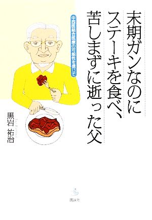 末期ガンなのにステーキを食べ、苦しまずに逝った父 中西医結合医療の可能性を信じて 介護ライブラリー