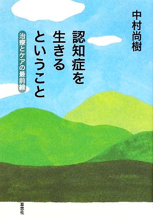 認知症を生きるということ 治療とケアの最前線