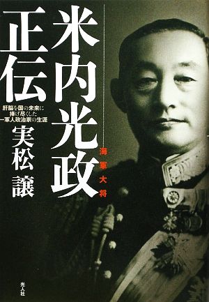 海軍大将米内光政正伝 肝脳を国の未来に捧げ尽くした一軍人政治家の生涯