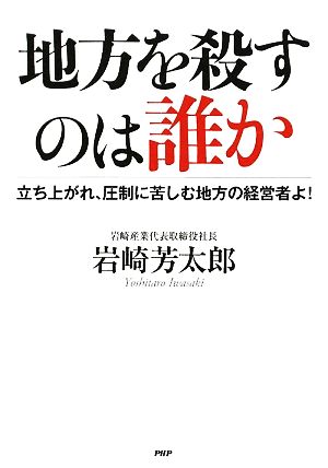 地方を殺すのは誰か 立ち上がれ、圧制に苦しむ地方の経営者よ！