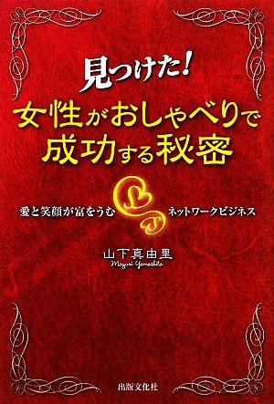 見つけた！女性がおしゃべりで成功する秘密 愛と笑顔が富をうむネットワークビジネス