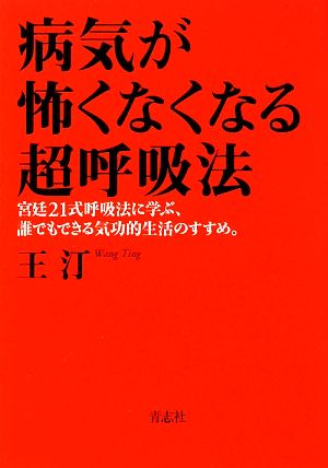 病気が怖くなくなる超呼吸法 宮廷21式呼吸法に学ぶ、誰でもできる気功的生活のすすめ。