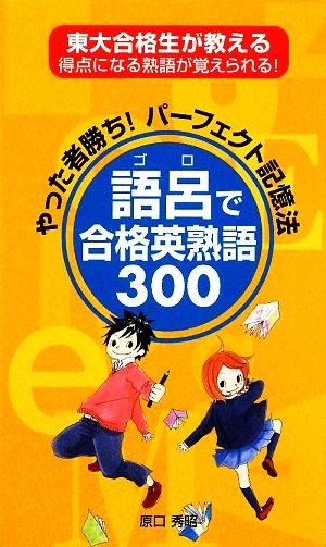 語呂で合格英熟語300 やった者勝ち！パーフェクト記憶法 東大合格生が教える得点になる熟語が覚えられる！