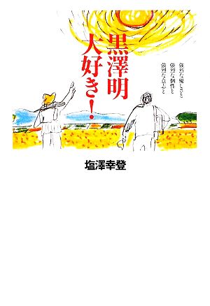 黒澤明大好き！ 強烈な優しさと強烈な個性と強烈な意志と