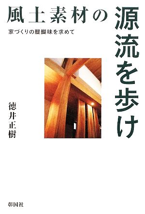 風土素材の源流を歩け 家づくりの醍醐味を求めて