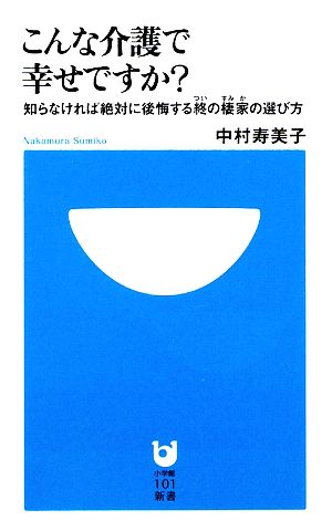 こんな介護で幸せですか？ 知らなければ絶対に後悔する終の棲家の選び方 小学館101新書