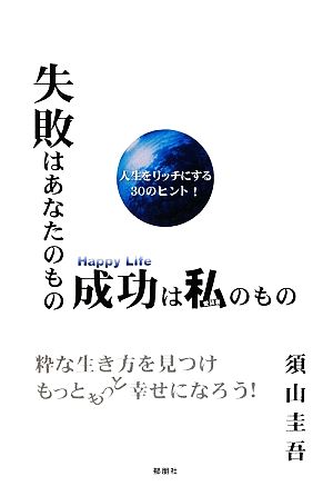 失敗はあなたのもの成功は私のもの 粋な生き方を見つけもっともっと幸せになろう！