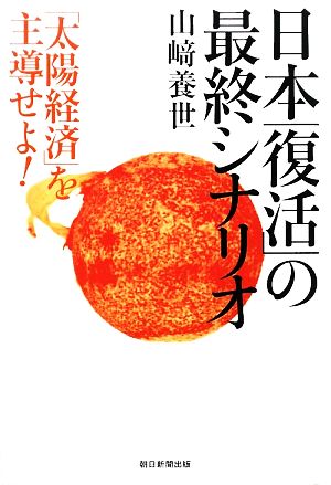 日本「復活」の最終シナリオ 「太陽経済」を主導せよ！