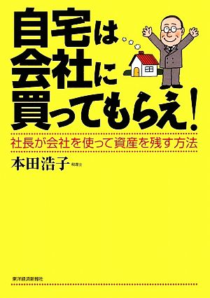 自宅は会社に買ってもらえ！ 社長が会社を使って資産を残す方法