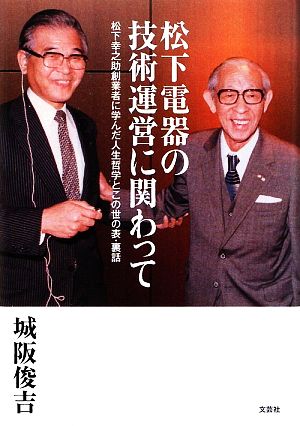 松下電器の技術運営に関わって 松下幸之助創業者に学んだ人生哲学とこの世の表・裏話