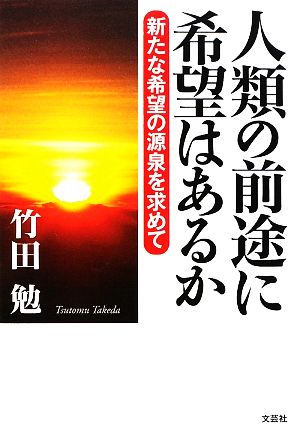 人類の前途に希望はあるか 新たな希望の源泉を求めて