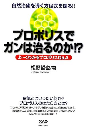 プロポリスでガンは治るのか!? 自然治癒を導く方程式を探る!!よーくわかるプロポリスQ&A