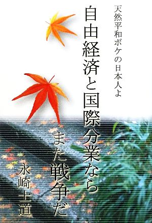 自由経済と国際分業ならまた戦争だ 天然平和ボケの日本人よ