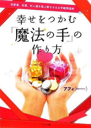 幸せをつかむ「魔法の手」の作り方 恋愛運、金運、対人運を急上昇させるお手軽開運術