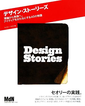 デザイン・ストーリーズ 理論から実践へ。アイディアをかたちに 理論から実践へ。アイディアをかたちにする40の物語