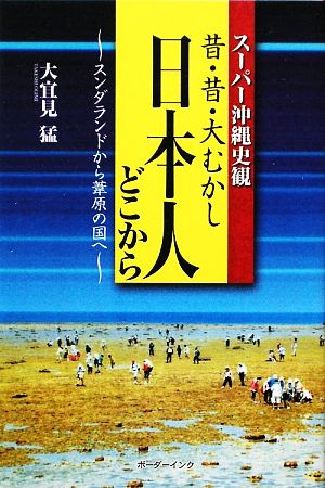 昔・昔・大むかし日本人どこから スンダランドから葦原の国へ スーパー沖縄史観