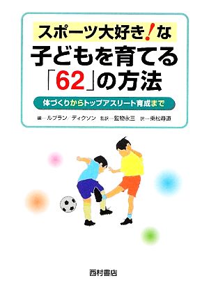 スポーツ大好き！な子どもを育てる「62」の方法 体づくりからトップアスリート育成まで