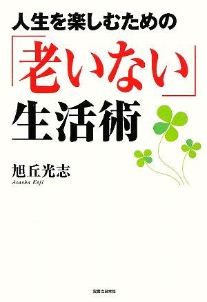 人生を楽しむための「老いない」生活術