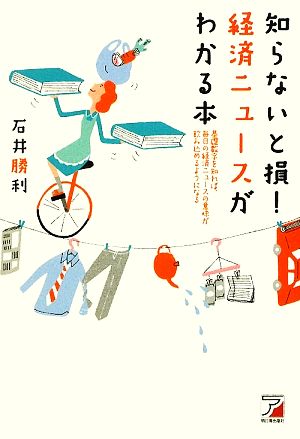 知らないと損！経済ニュースがわかる本 基礎数字を知れば、毎日の経済ニュースの意味が飲み込めるようになる アスカビジネス