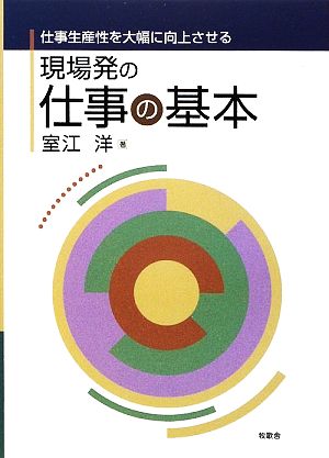 現場発の仕事の基本 仕事生産性を大幅に向上させる