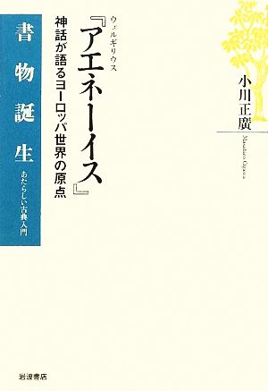 ウェルギリウス『アエネーイス』 神話が語るヨーロッパ世界の原点 書物誕生あたらしい古典入門