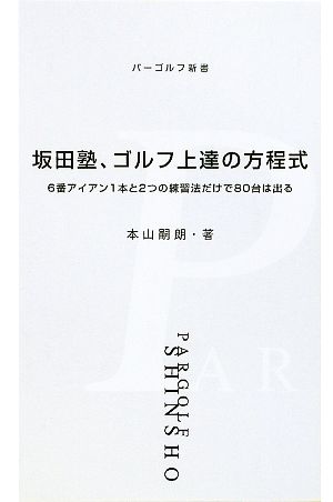 坂田塾、ゴルフ上達の方程式 6番アイアン1本と2つの練習法だけで80台は出る パーゴルフ新書