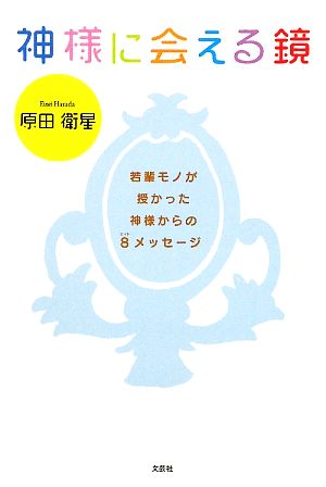 神様に会える鏡 若輩モノが授かった神様からの8メッセージ