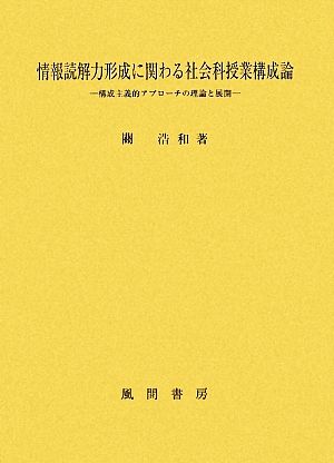 情報読解力形成に関わる社会科授業構成論 構成主義的アプローチの理論と展開