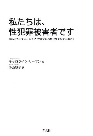 私たちは、性犯罪被害者です 実名で告白する、「レイプ・性虐待の恐怖」と「克服する勇気」