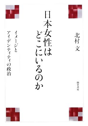 日本女性はどこにいるのか イメージとアイデンティティの政治