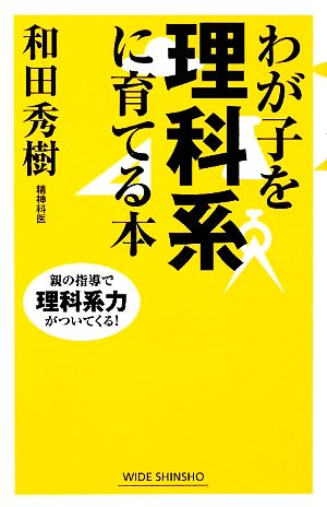 わが子を理科系に育てる本 親の指導で理科系力がついてくる！ ワイド新書