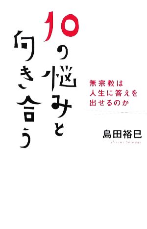 10の悩みと向き合う 無宗教は人生に答えを出せるのか