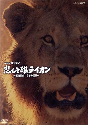 NHKスペシャル 悲しき雄ライオン～王交代劇 10年の記録～