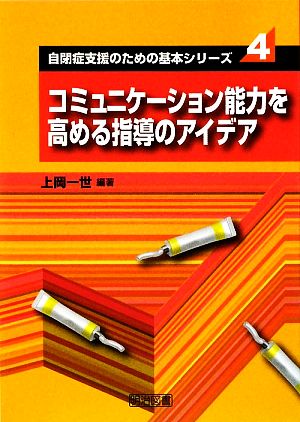 コミュニケーション能力を高める指導のアイデア 自閉症支援のための基本シリーズ4