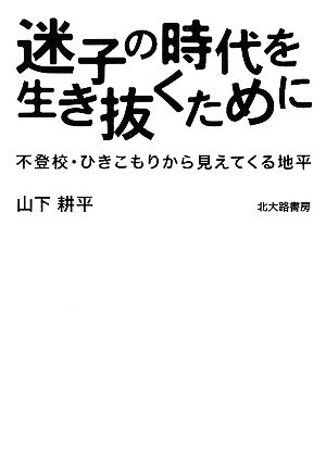 迷子の時代を生き抜くために 不登校・ひきこもりから見えてくる地平