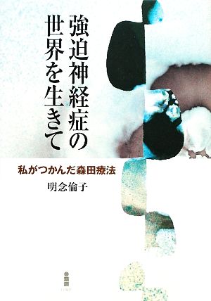 強迫神経症の世界を生きて 私がつかんだ森田療法