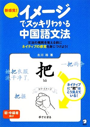 新感覚！イメージでスッキリわかる中国語文法 文法の規則を覚える前にネイティブの感覚を身につけよう！