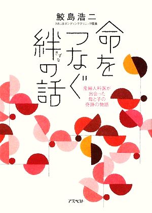 命をつなぐ絆の話 産婦人科医が出会った母と子の奇跡の物語