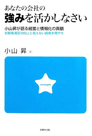 あなたの会社の強みを活かしなさい 小山昇が語る経営と情報化の真髄 お客様満足の向上と見えない資産を増やせ