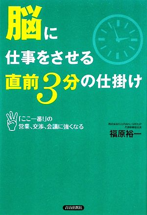 脳に仕事をさせる直前3分の仕掛け 「ここ一番！」の営業、交渉、会議に強くなる