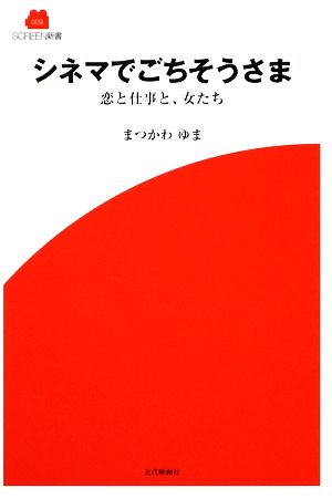 シネマでごちそうさま 恋と仕事と、女たち SCREEN新書